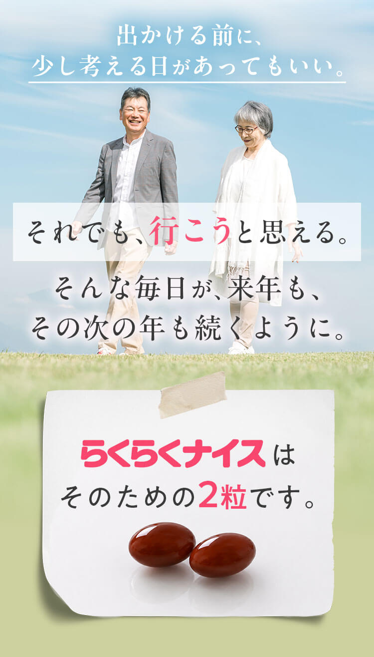 出かける前に、少し考える日があってもいい。それでも、行こうと思える。そんな毎日が来年も、その次の年も続くように。らくらくナイスは、そのための2粒です