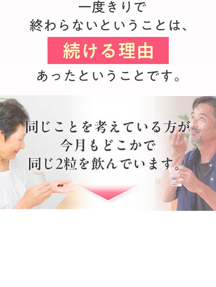 一度きりで終わらないということは、続ける理由があったということです。同じことを考えている方が、今月もどこかで同じ2粒を飲んでいます